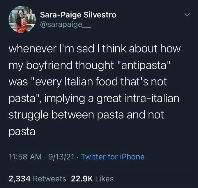 whenever I'm sad I think about how my boyfriend thought "antipasta" was "every Italian food that's not pasta", implying a great intra-italian struggle between pasta and not pasta