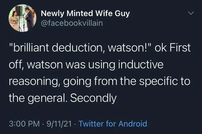 "brilliant deduction, watson!" ok First off, watson was using inductive reasoning, going from the specific to
the general. Secondly