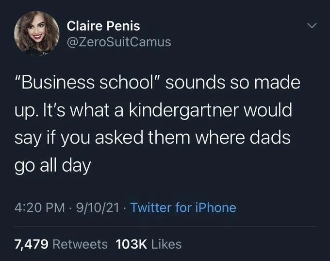 "Business school" sounds so made up. It's what a kindergartner would say if you asked them where dads go all day