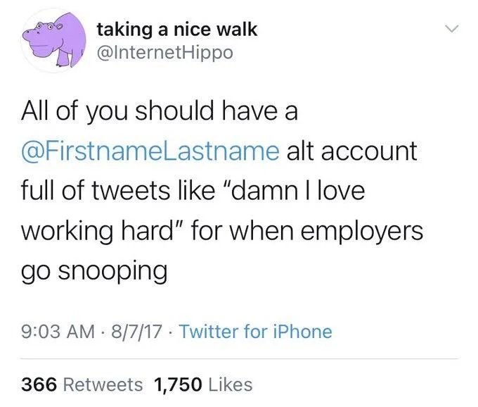 All of you should have a
@FirstnameLastname alt account
full of tweets like "damn I love working hard" for when employers
go snooping