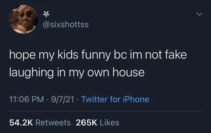 @sixshottss
hope my kids funny bc im not fake
laughing in my own house