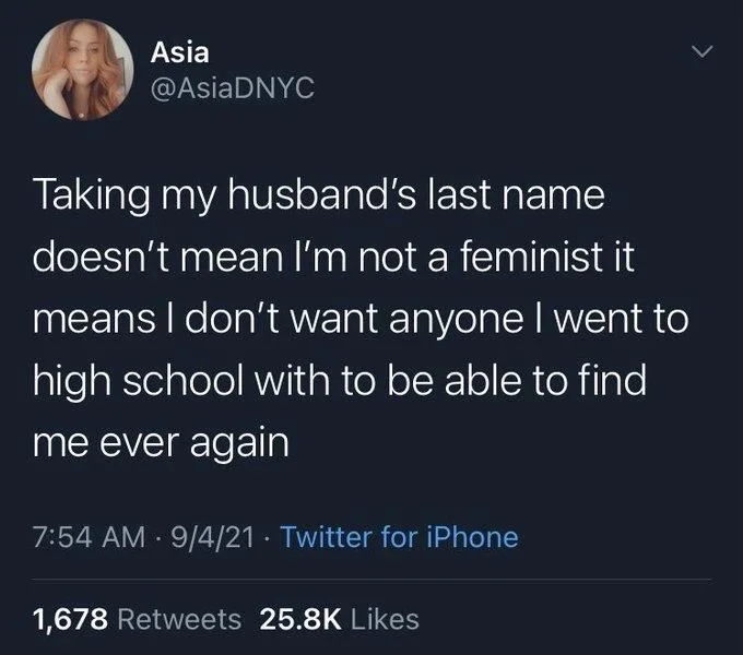 Taking my husband's last name doesn't mean I'm not a feminist it means I don't want anyone I went to high school with to be able to find me ever again