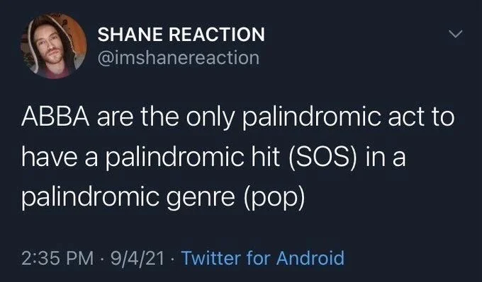 ABBA are the only palindromic act to have a palindromic hit (SOS) in a palindromic genre (pop)
