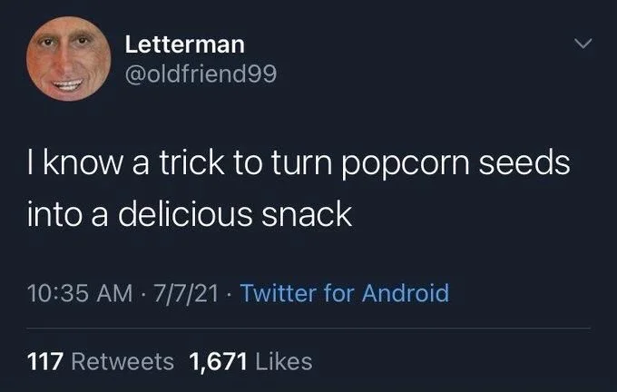 I know a trick to turn popcorn seeds
into a delicious snack