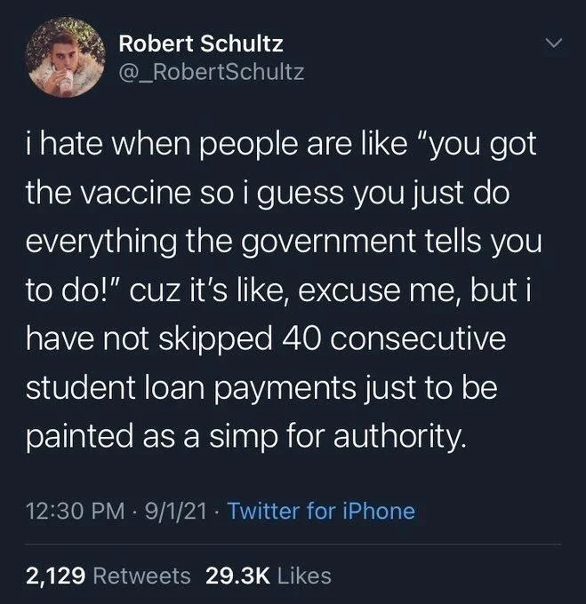 i hate when people are like "you got the vaccine so i guess you just do everything the government tells you to do!" cuz it's like, excuse me, but i have not skipped 40 consecutive student loan payments just to be painted as a simp for authority.