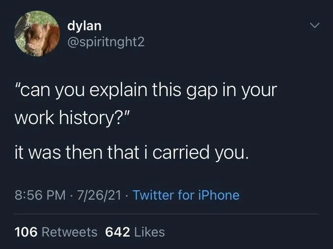 "can you explain this gap in your
work history?"
it was then that i carried you.
