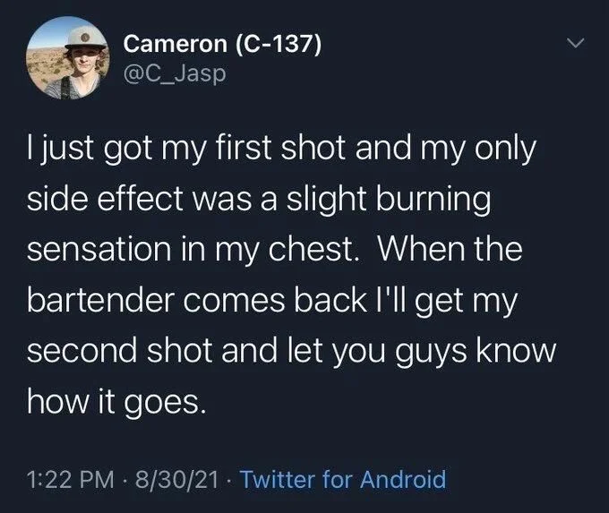 I just got my first shot and my only side effect was a slight burning sensation in my chest. When the bartender comes back I'll get my second shot and let you guys know
how it goes.