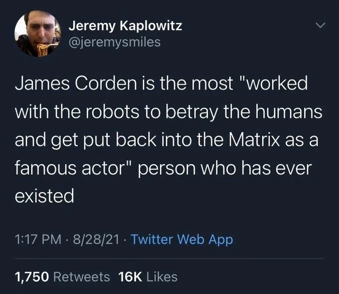 James Corden is the most "worked with the robots to betray the humans and get put back into the Matrix as a famous actor" person who has ever existed