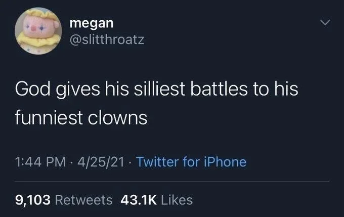 God gives his silliest battles to his
funniest clowns