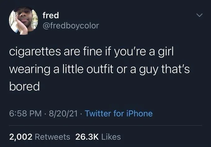 cigarettes are fine if you're a girl
wearing a little outfit or a guy that's
bored