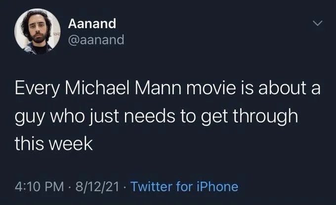 Every Michael Mann movie is about a guy who just needs to get through
this week