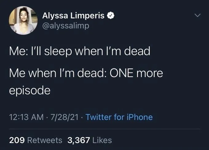 Me: I'll sleep when I'm dead
Me when I'm dead: ONE more
episode