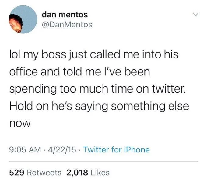 lol my boss just called me into his office and told me I've been
spending too much time on twitter. Hold on he's saying something else
now