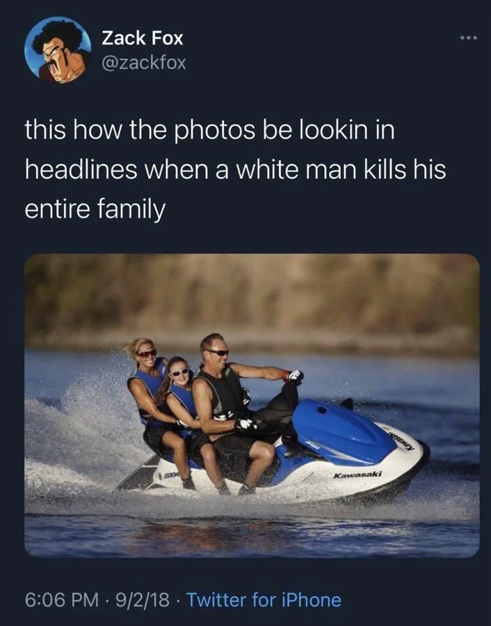 this how the photos be lookin in headlines when a white man kills his entire family

(photo: happy family on a jet ski)