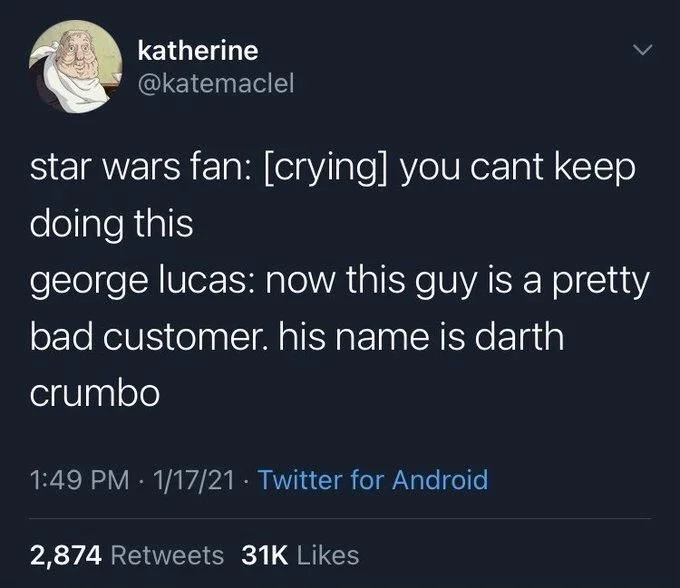 star wars fan: [crying] you cant keep doing this
george lucas: now this guy is a pretty
bad customer. his name is darth
crumbo
