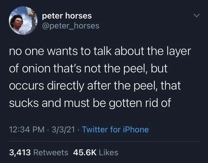 no one wants to talk about the layer of onion that's not the peel, but occurs directly after the peel, that sucks and must be gotten rid of