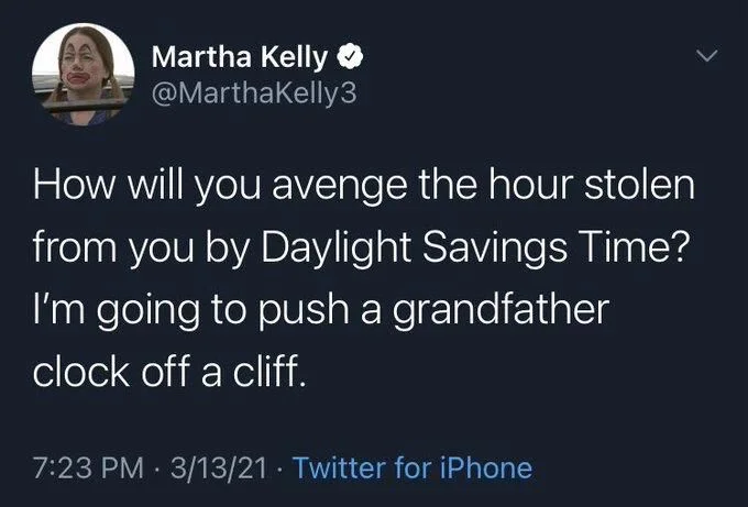 How will you avenge the hour stolen from you by Daylight Savings Time? I'm going to push a grandfather
clock off a cliff.