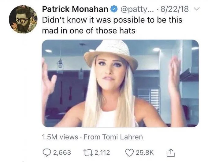 Didn't know it was possible to be this
mad in one of those hats

(Tomi lahren wearing a snappy hat and looking mad)