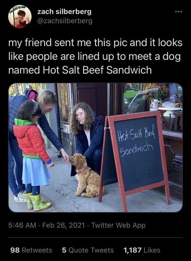 my friend sent me this pic and it looks like people are lined up to meet a dog named Hot Salt Beef Sandwich


(Photo of dog next to sign that says Hot Salt Beef Sandwich)