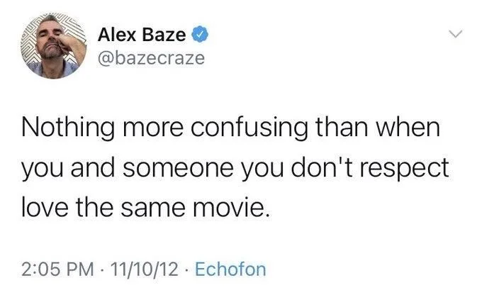 Nothing more confusing than when you and someone you don't respect love the same movie.