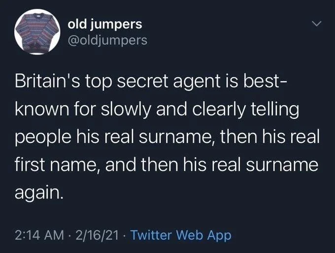 Britain's top secret agent is best- known for slowly and clearly telling people his real surname, then his real first name, and then his real surname again.