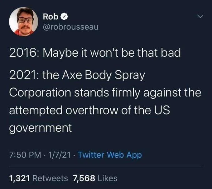 2016: Maybe it won't be that bad
2021: the Axe Body Spray
Corporation stands firmly against the attempted overthrow of the US
government