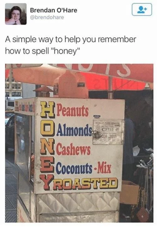 A simple way to help you remember how to spell "honey"

(a seeming acrostic on a sign that nonsensically reads)

HPeanuts 
OAlmonds 
NCashews 
ECoconuts-Mix 
YROASTED