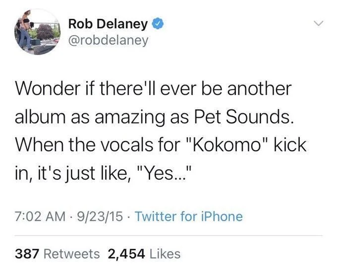 Wonder if there'll ever be another
album as amazing as Pet Sounds. When the vocals for "Kokomo" kick in, it's just like, "Yes..."