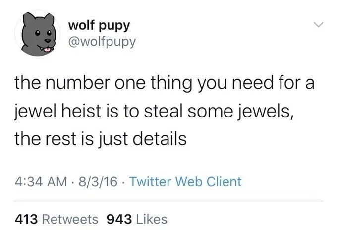 the number one thing you need for a jewel heist is to steal some jewels,
the rest is just details