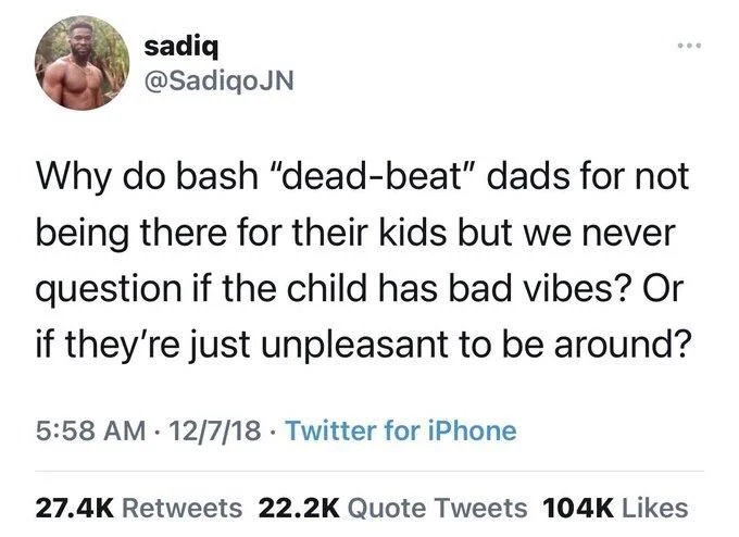 ...
Why do bash "dead-beat" dads for not being there for their kids but we never question if the child has bad vibes? Or if they're just unpleasant to be around?