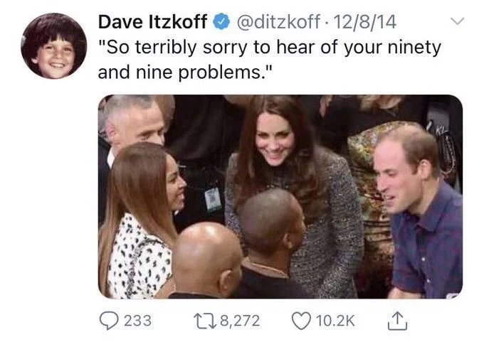 . 12/8/14 "So terribly sorry to hear of your ninety and nine problems."