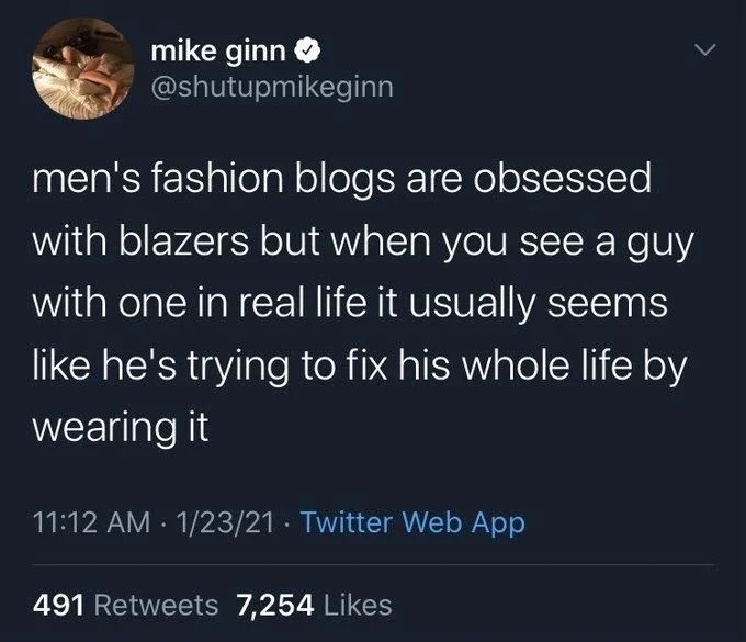 men's fashion blogs are obsessed with blazers but when you see a guy with one in real life it usually seems
like he's trying to fix his whole life by wearing it