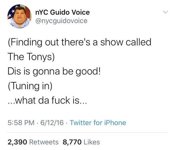 (Finding out there's a show called
The Tonys)
Dis is gonna be good!
(Tuning in)
...what da fuck is...