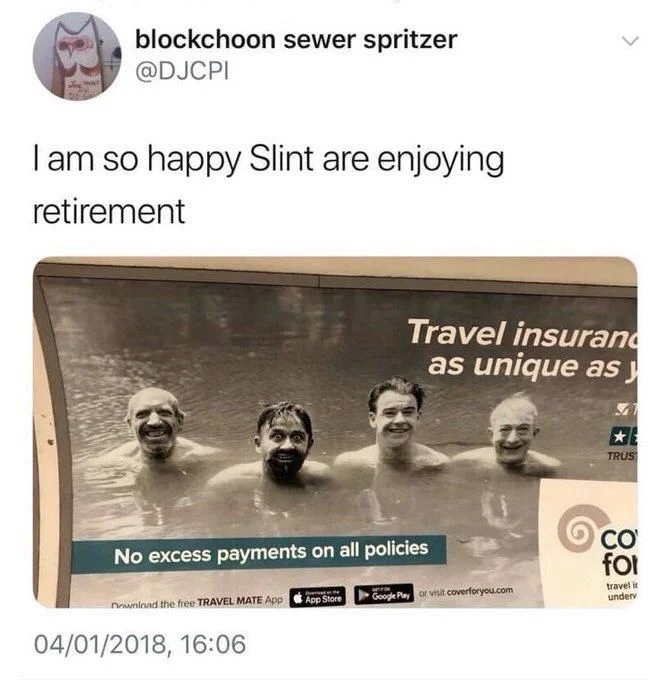 I am so happy Slint are enjoying
retirement

(Photo of travel insurance advertisement with four guys swimming in the water who look like much older versions of the guys in the band slint)