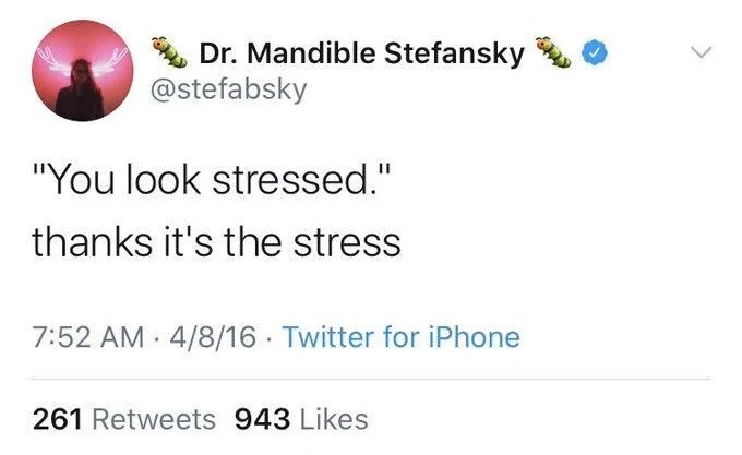 "You look stressed."
thanks it's the stress