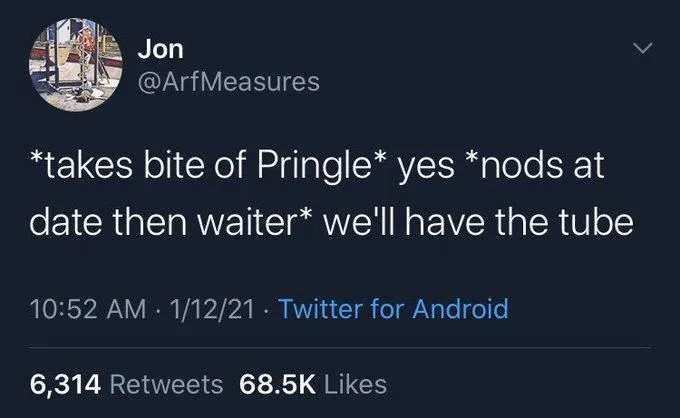 *takes bite of Pringle* yes *nods at
date then waiter* we'll have the tube