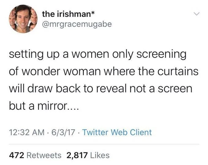 setting up a women only screening of wonder woman where the curtains will draw back to reveal not a screen but a mirror....