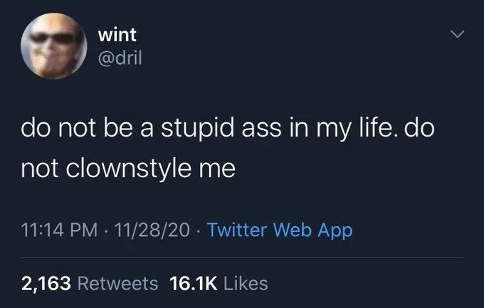 do not be a stupid ass in my life. do
not clownstyle me