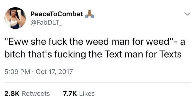 "Eww she fuck the weed man for weed"- a bitch that's fucking the Text man for Texts