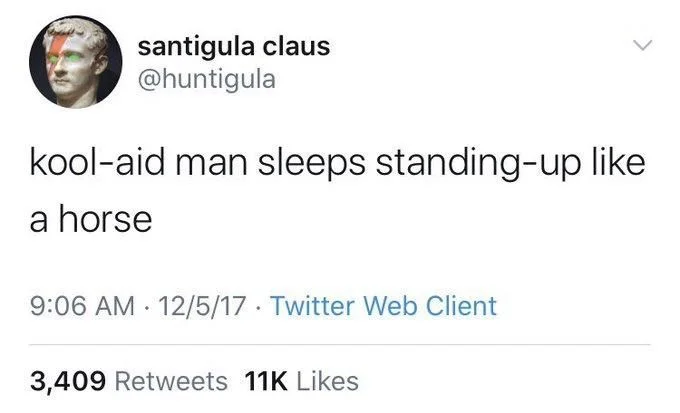 kool-aid man sleeps standing-up like
a horse