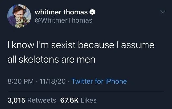 I know I'm sexist because I assume
all skeletons are men
