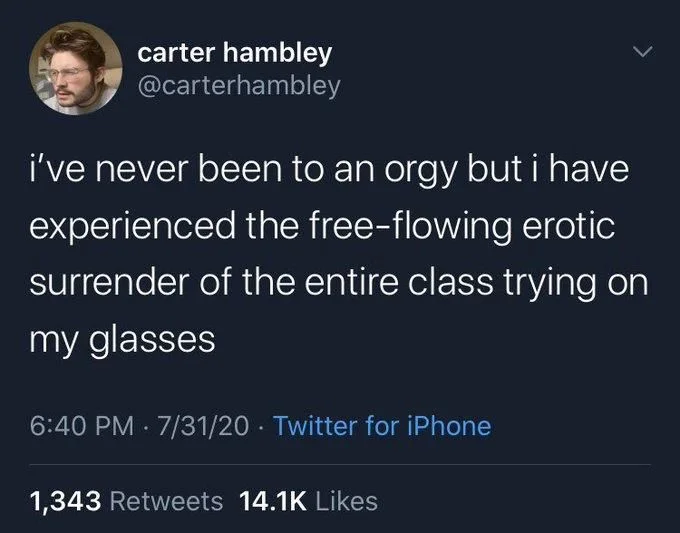 i've never been to an orgy but i have experienced the free-flowing erotic surrender of the entire class trying on my glasses