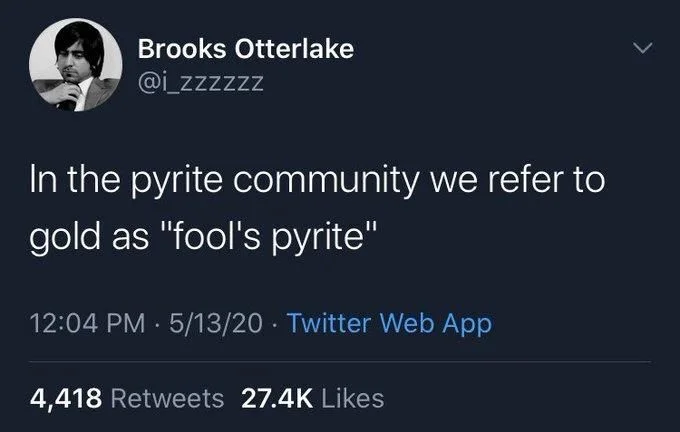 In the pyrite community we refer to gold as "fool's pyrite"