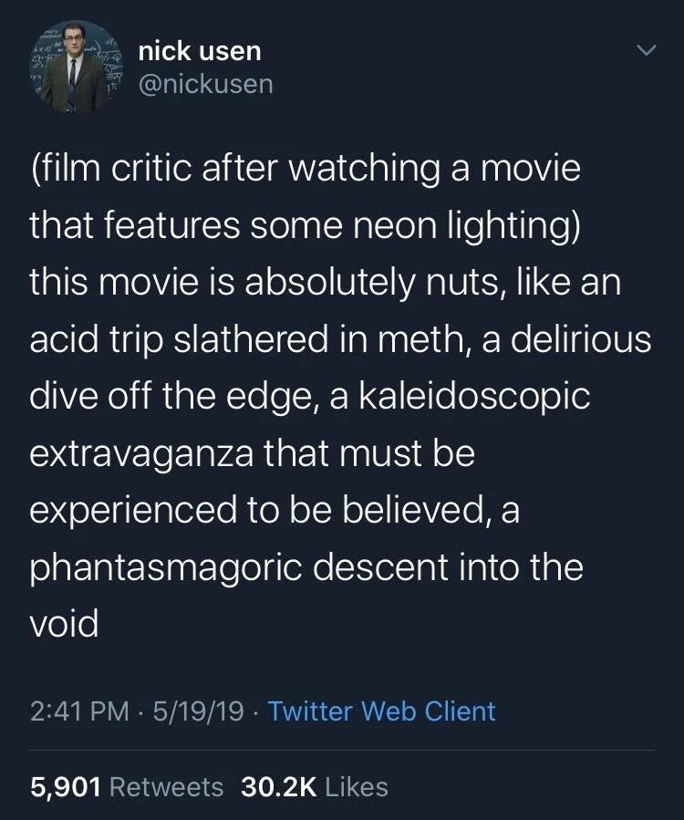 (film critic after watching a movie that features some neon lighting) this movie is absolutely nuts, like an acid trip slathered in meth, a delirious dive off the edge, a kaleidoscopic extravaganza that must be experienced to be believed, a
phantasmagoric descent into the
void