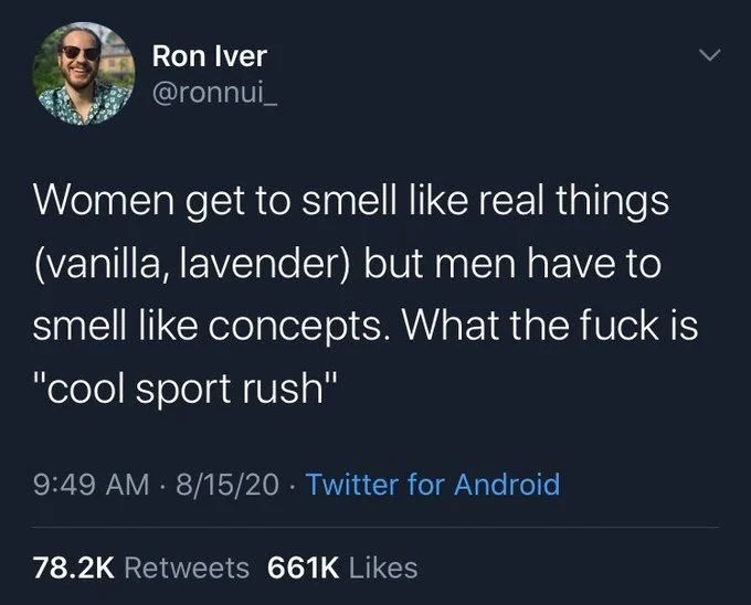 Women get to smell like real things (vanilla, lavender) but men have to smell like concepts. What the fuck is "cool sport rush"