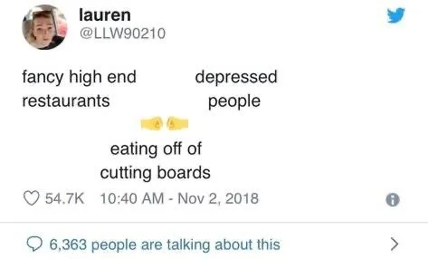 fancy high end
restaurants

depressed people

(Handshake)

eating off of
cutting boards
