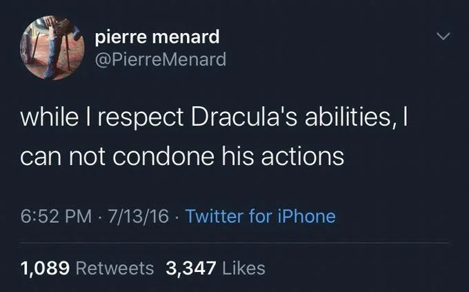 while I respect Dracula's abilities, I
can not condone his actions
