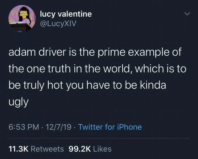 adam driver is the prime example of the one truth in the world, which is to be truly hot you have to be kinda ugly