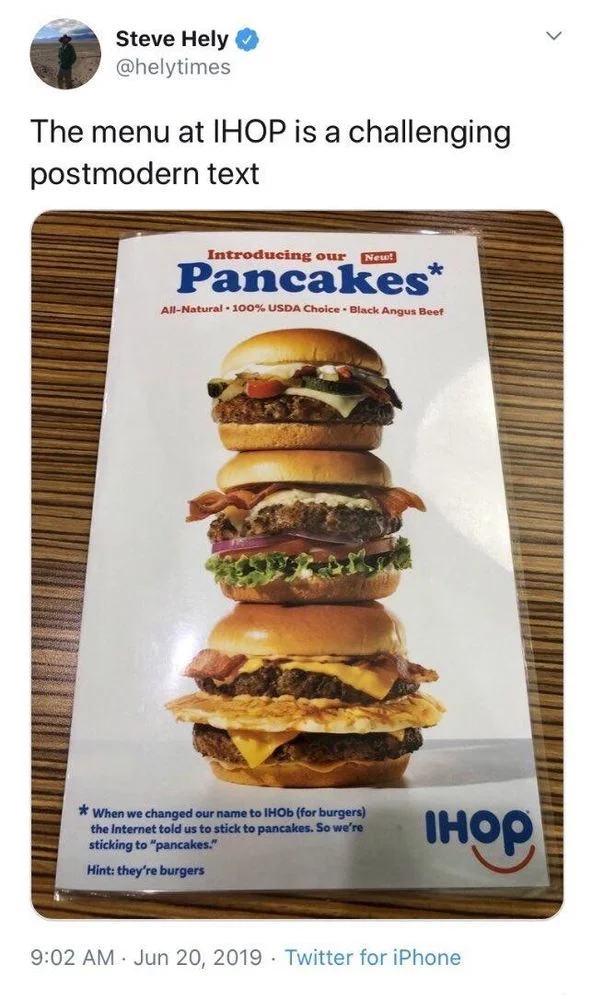 The menu at IHOP is a challenging postmodern text

Introducing our New!
Pancakes*
All-Natural 100% USDA Choice Black Angus Beef
*When we changed our name to IHOb (for burgers) the Internet told us to stick to pancakes. So we're sticking to "pancakes."
Hint: they're burgers
IHOP