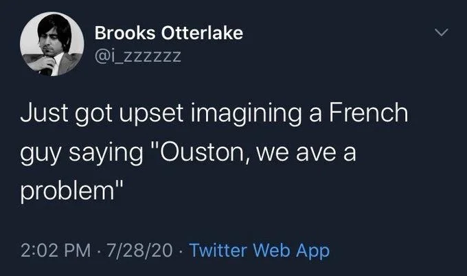 Just got upset imagining a French
guy saying "Ouston, we ave a problem"